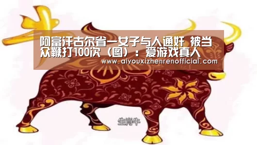 阿富汗古尔省一女子与人通奸 被当众鞭打100次(图):爱游戏真人(图1) 爱游戏体育