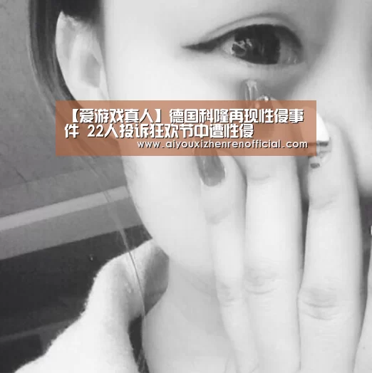 【爱游戏真人】德国科隆再现性侵事件 22人投诉狂欢节中遭性侵(图2) 爱游戏真人