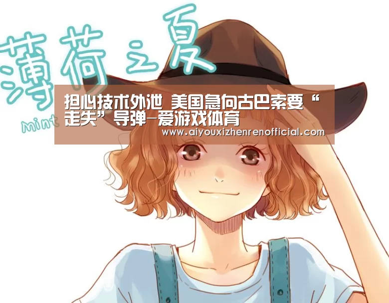 担心技术外泄 美国急向古巴索要“走失”导弹-爱游戏体育(图1) 爱游戏官网